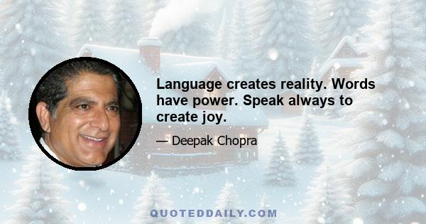 Language creates reality. Words have power. Speak always to create joy.