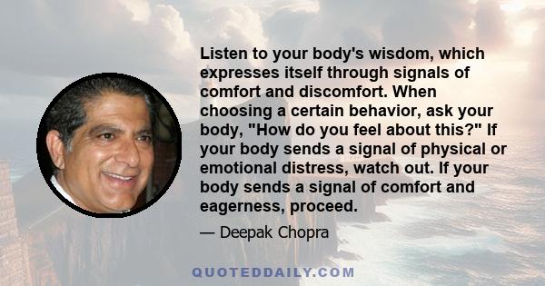 Listen to your body's wisdom, which expresses itself through signals of comfort and discomfort. When choosing a certain behavior, ask your body, How do you feel about this? If your body sends a signal of physical or