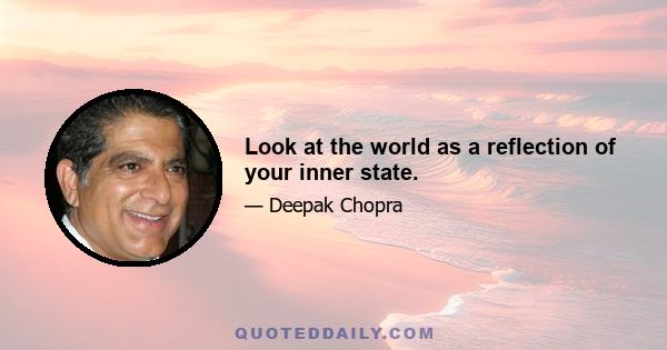 Look at the world as a reflection of your inner state.