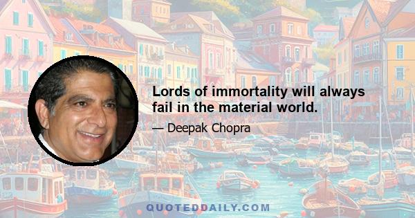 Lords of immortality will always fail in the material world.