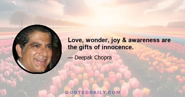 Love, wonder, joy & awareness are the gifts of innocence.