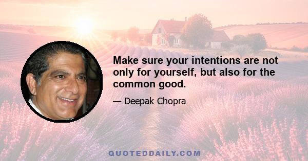 Make sure your intentions are not only for yourself, but also for the common good.