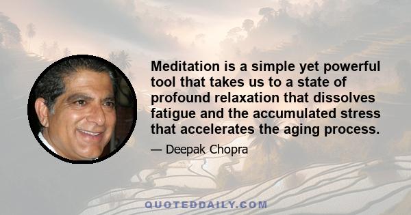 Meditation is a simple yet powerful tool that takes us to a state of profound relaxation that dissolves fatigue and the accumulated stress that accelerates the aging process.