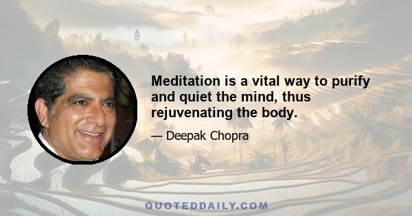 Meditation is a vital way to purify and quiet the mind, thus rejuvenating the body.