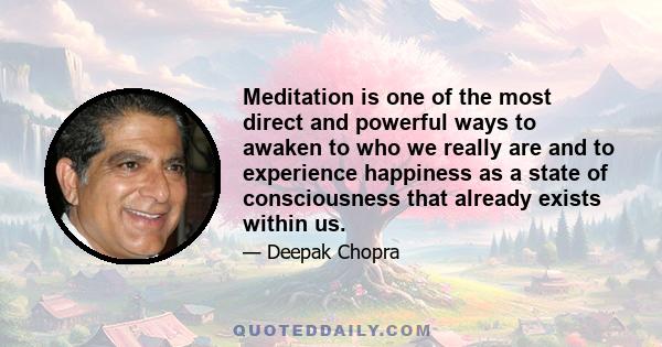 Meditation is one of the most direct and powerful ways to awaken to who we really are and to experience happiness as a state of consciousness that already exists within us.