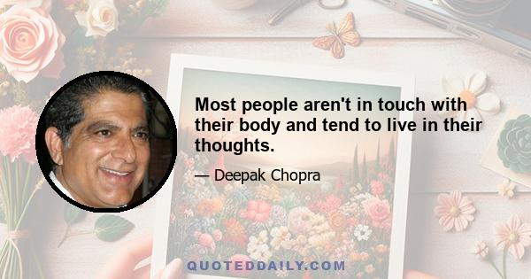 Most people aren't in touch with their body and tend to live in their thoughts.