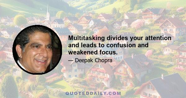 Multitasking divides your attention and leads to confusion and weakened focus.