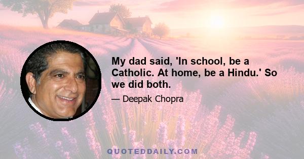 My dad said, 'In school, be a Catholic. At home, be a Hindu.' So we did both.