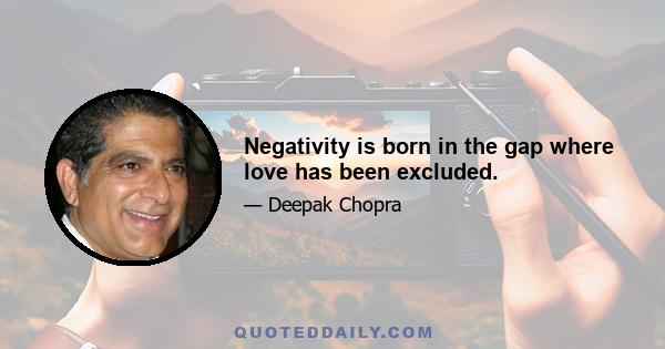 Negativity is born in the gap where love has been excluded.