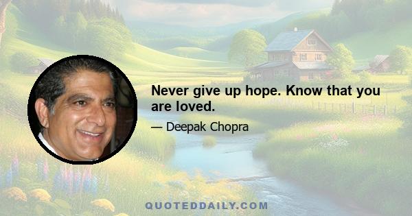 Never give up hope. Know that you are loved.