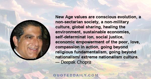 New Age values are conscious evolution, a non-sectarian society, a non-military culture, global sharing, healing the environment, sustainable economies, self-determinat ion, social justice, economic empowerment of the