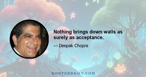 Nothing brings down walls as surely as acceptance.