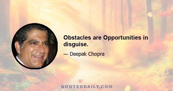 Obstacles are Opportunities in disguise.