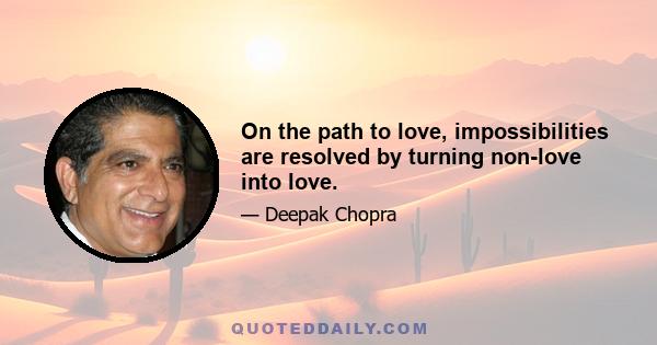 On the path to love, impossibilities are resolved by turning non-love into love.