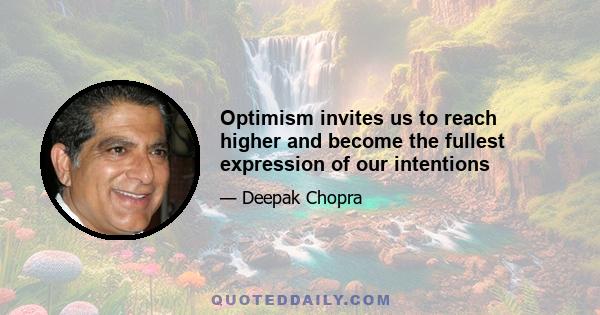 Optimism invites us to reach higher and become the fullest expression of our intentions