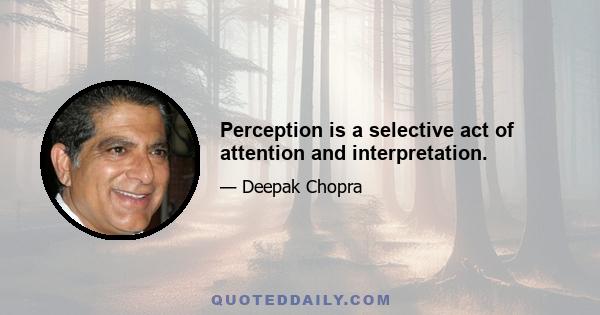 Perception is a selective act of attention and interpretation.