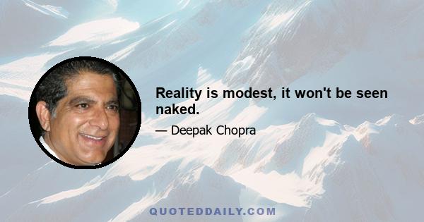 Reality is modest, it won't be seen naked.