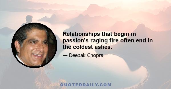 Relationships that begin in passion's raging fire often end in the coldest ashes.