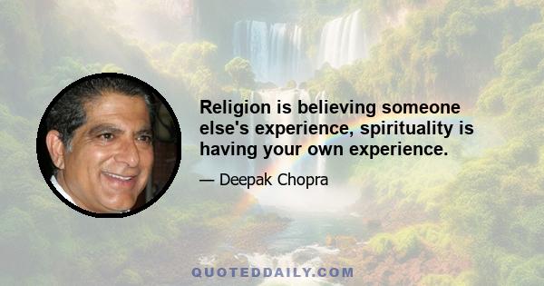 Religion is believing someone else's experience, spirituality is having your own experience.