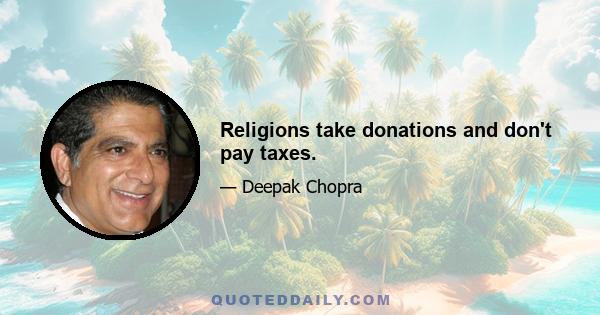 Religions take donations and don't pay taxes.