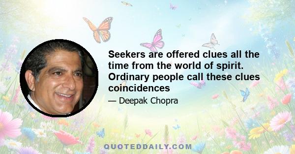 Seekers are offered clues all the time from the world of spirit. Ordinary people call these clues coincidences