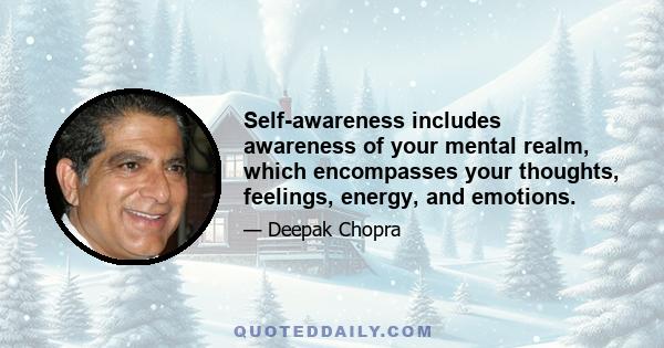 Self-awareness includes awareness of your mental realm, which encompasses your thoughts, feelings, energy, and emotions.