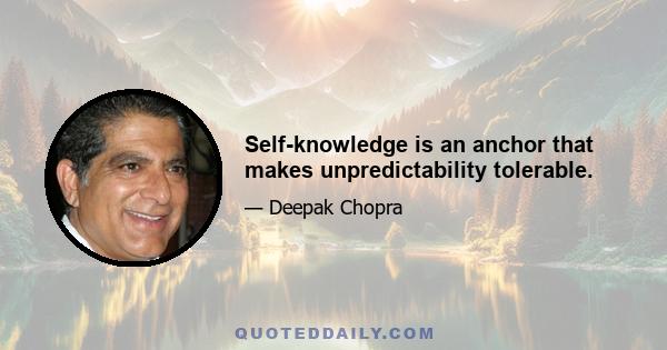 Self-knowledge is an anchor that makes unpredictability tolerable.