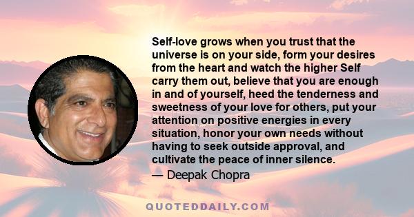 Self-love grows when you trust that the universe is on your side, form your desires from the heart and watch the higher Self carry them out, believe that you are enough in and of yourself, heed the tenderness and