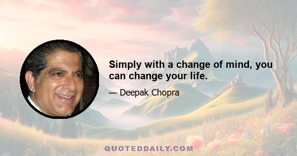 Simply with a change of mind, you can change your life.