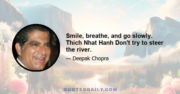 Smile, breathe, and go slowly. Thich Nhat Hanh Don't try to steer the river.