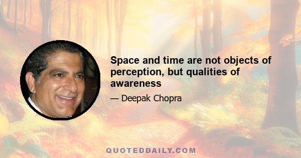 Space and time are not objects of perception, but qualities of awareness