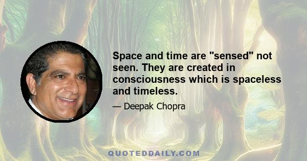 Space and time are sensed not seen. They are created in consciousness which is spaceless and timeless.