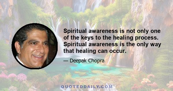 Spiritual awareness is not only one of the keys to the healing process. Spiritual awareness is the only way that healing can occur.