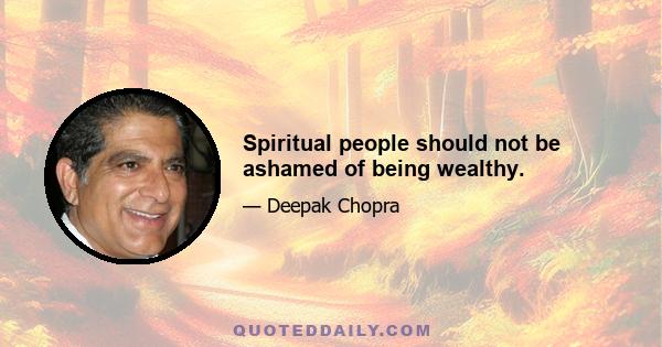 Spiritual people should not be ashamed of being wealthy.