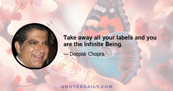 Take away all your labels and you are the Infinite Being.