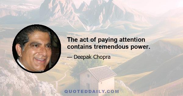 The act of paying attention contains tremendous power.