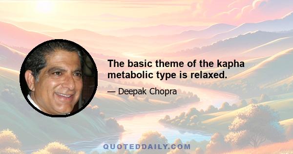 The basic theme of the kapha metabolic type is relaxed.