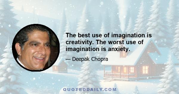 The best use of imagination is creativity. The worst use of imagination is anxiety.