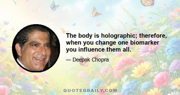 The body is holographic; therefore, when you change one biomarker you influence them all.