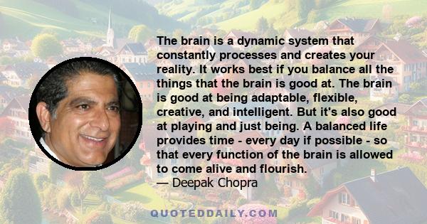 The brain is a dynamic system that constantly processes and creates your reality. It works best if you balance all the things that the brain is good at. The brain is good at being adaptable, flexible, creative, and