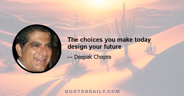 The choices you make today design your future