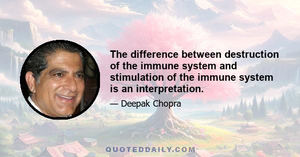 The difference between destruction of the immune system and stimulation of the immune system is an interpretation.