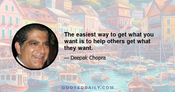 The easiest way to get what you want is to help others get what they want.