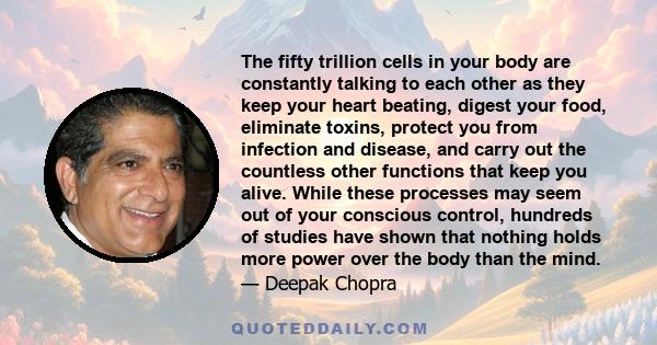 The fifty trillion cells in your body are constantly talking to each other as they keep your heart beating, digest your food, eliminate toxins, protect you from infection and disease, and carry out the countless other