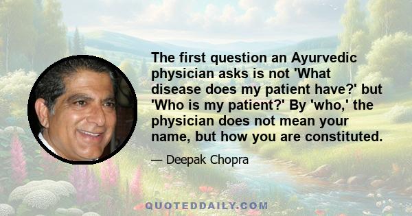 The first question an Ayurvedic physician asks is not 'What disease does my patient have?' but 'Who is my patient?' By 'who,' the physician does not mean your name, but how you are constituted.