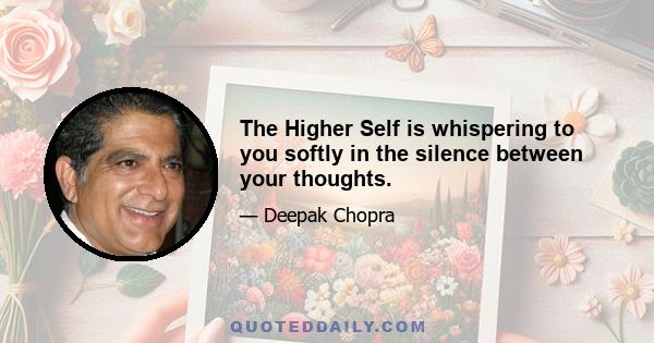 The Higher Self is whispering to you softly in the silence between your thoughts.