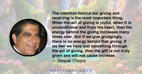 The intention behind our giving and receiving is the most important thing. When the act of giving is joyful, when it is unconditional and from the heart, then the energy behind the giving increases many times over. But