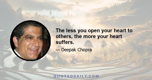 The less you open your heart to others, the more your heart suffers.