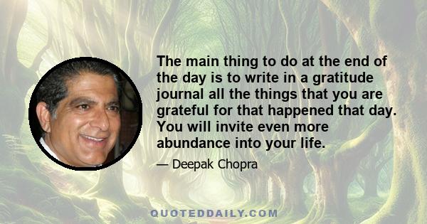 The main thing to do at the end of the day is to write in a gratitude journal all the things that you are grateful for that happened that day. You will invite even more abundance into your life.