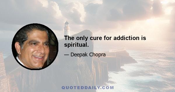 The only cure for addiction is spiritual.